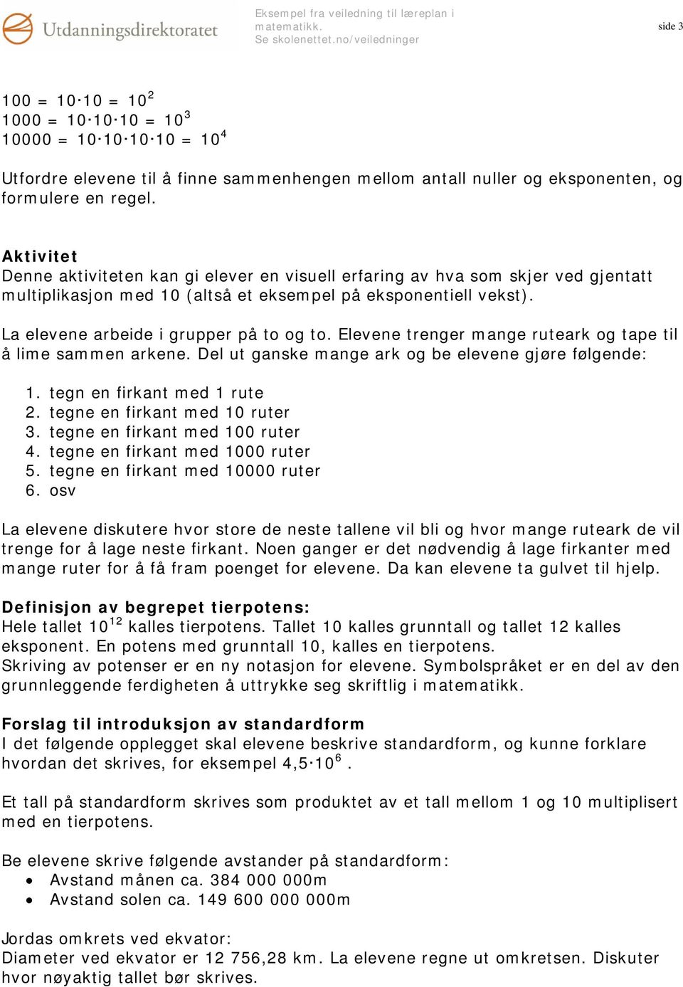 Elevene trenger mange ruteark og tape til å lime sammen arkene. Del ut ganske mange ark og be elevene gjøre følgende: 1. tegn en firkant med 1 rute 2. tegne en firkant med 10 ruter 3.