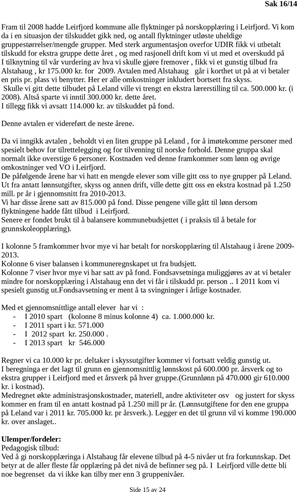 Med sterk argumentasjon overfor UDIR fikk vi utbetalt tilskudd for ekstra gruppe dette året, og med rasjonell drift kom vi ut med et overskudd på I tilknytning til vår vurdering av hva vi skulle