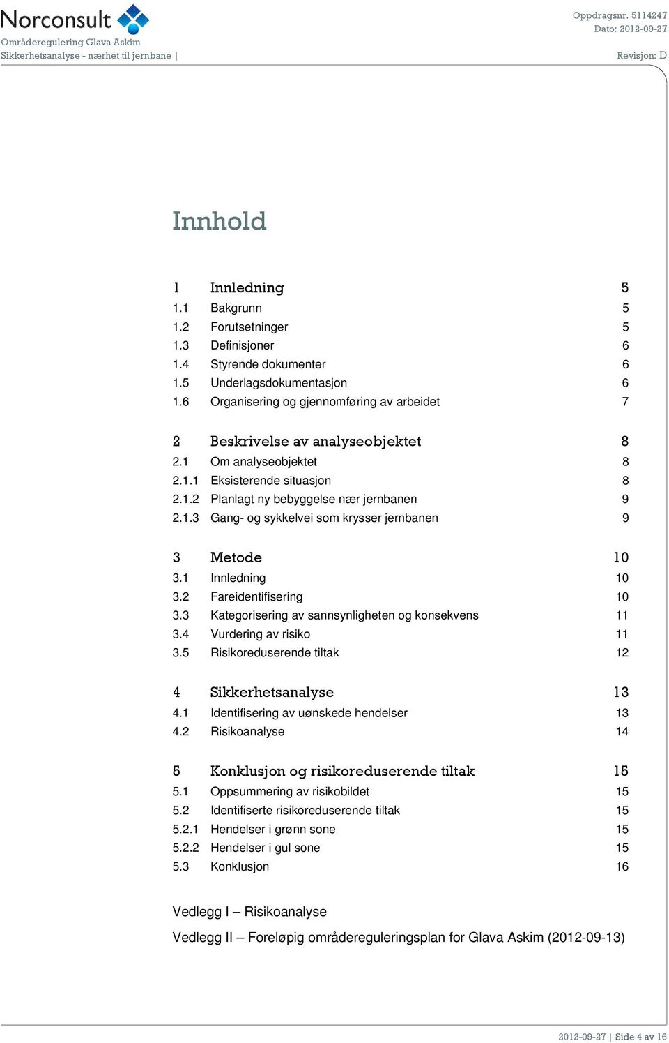 1 Innledning 10 3.2 Fareidentifisering 10 3.3 Kategorisering av sannsynligheten og konsekvens 11 3.4 Vurdering av risiko 11 3.5 Risikoreduserende tiltak 12 4 Sikkerhetsanalyse 13 4.