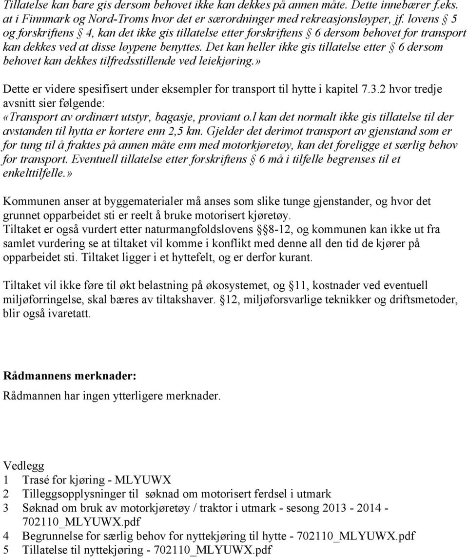 Det kan heller ikke gis tillatelse etter 6 dersom behovet kan dekkes tilfredsstillende ved leiekjøring.» Dette er videre spesifisert under eksempler for transport til hytte i kapitel 7.3.