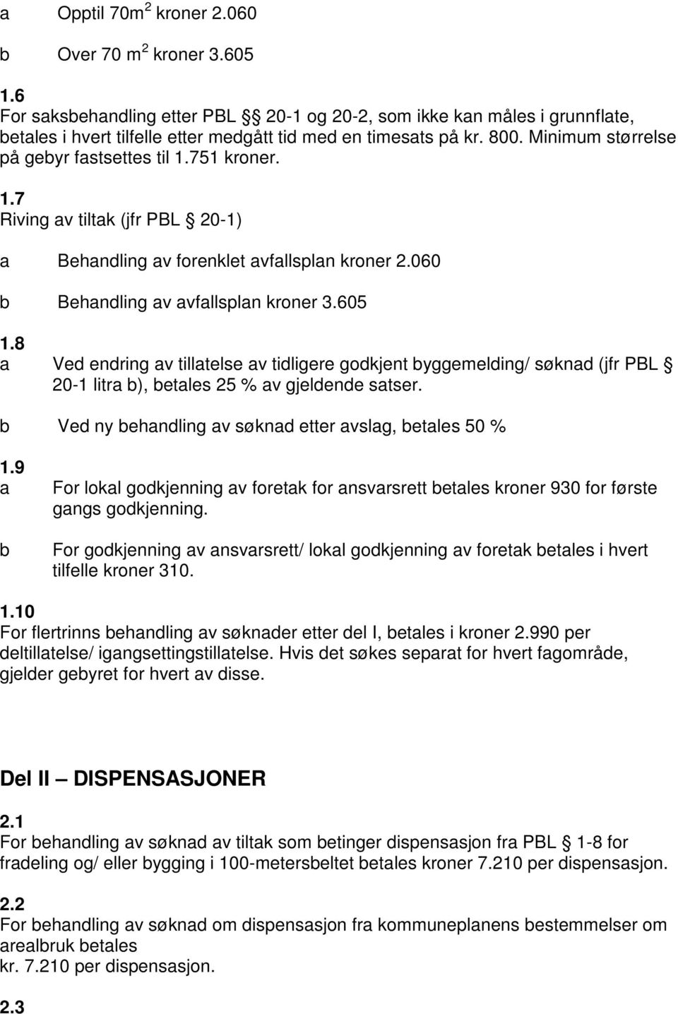 8 Ved endring v tilltelse v tidligere godkjent byggemelding/ søknd (jfr PBL 20-1 litr b), betles 25 % v gjeldende stser. b Ved ny behndling v søknd etter vslg, betles 50 % 1.