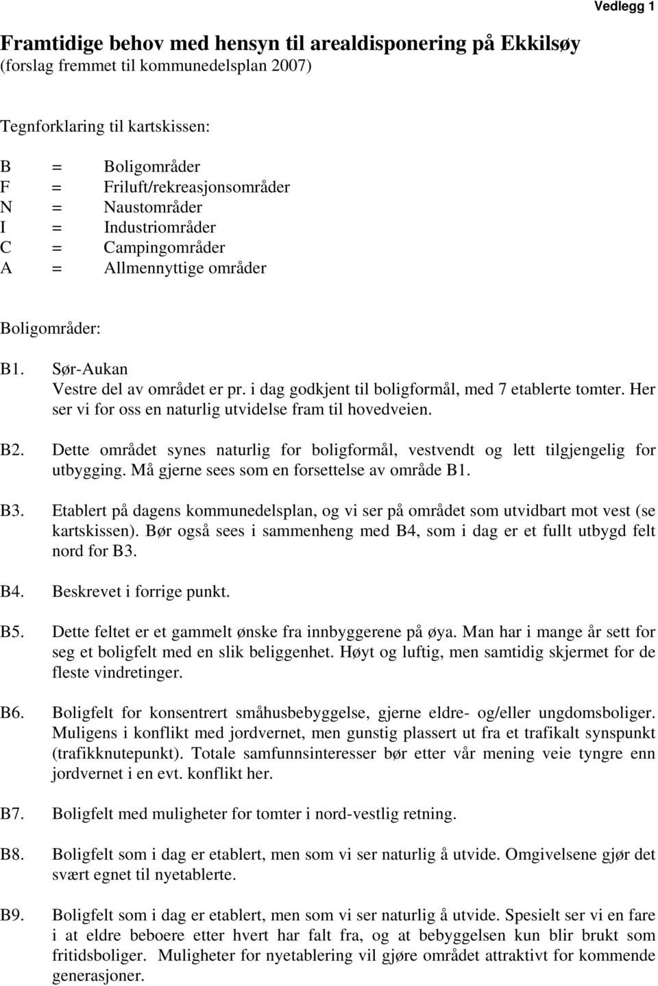 Her ser vi for oss en naturlig utvidelse fram til hovedveien. B2. Dette området synes naturlig for boligformål, vestvendt og lett tilgjengelig for utbygging.