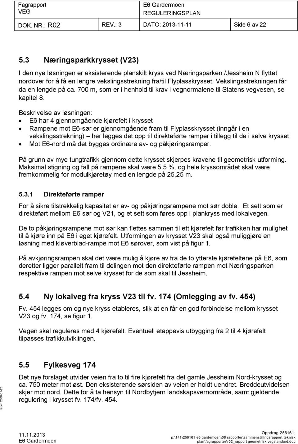 Vekslingsstrekningen får da en lengde på ca. 700 m, som er i henhold til krav i vegnormalene til Statens vegvesen, se kapitel 8.