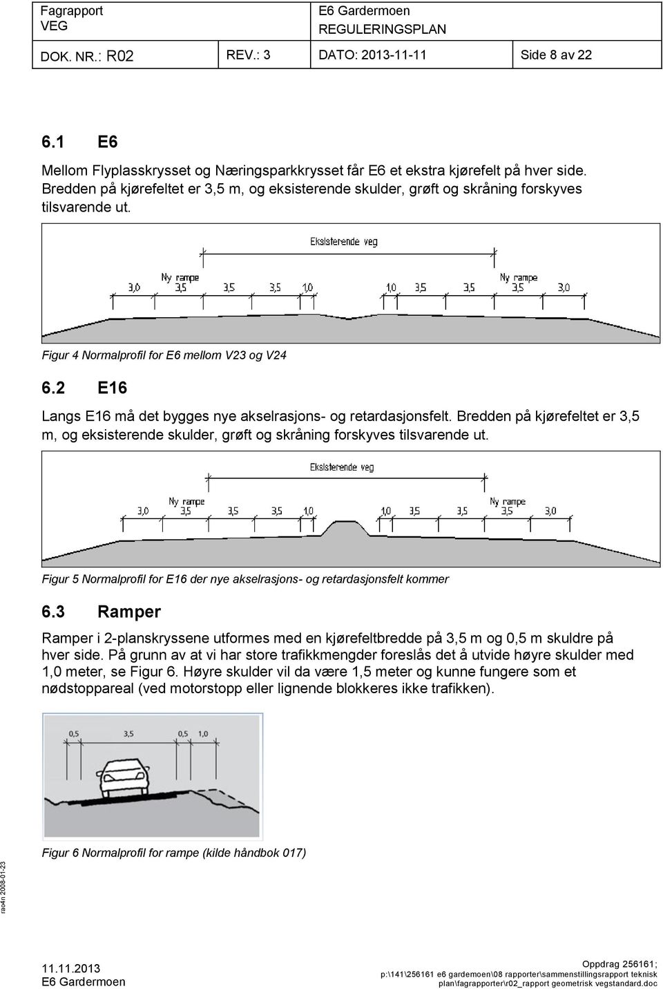 2 E16 Langs E16 må det bygges nye akselrasjons- og retardasjonsfelt. Bredden på kjørefeltet er 3,5 m, og eksisterende skulder, grøft og skråning forskyves tilsvarende ut.