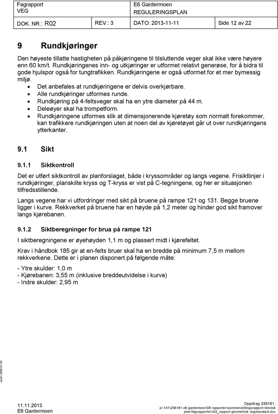 Det anbefales at rundkjøringene er delvis overkjørbare. Alle rundkjøringer utformes runde. Rundkjøring på 4-feltsveger skal ha en ytre diameter på 44 m. Deleøyer skal ha trompetform.