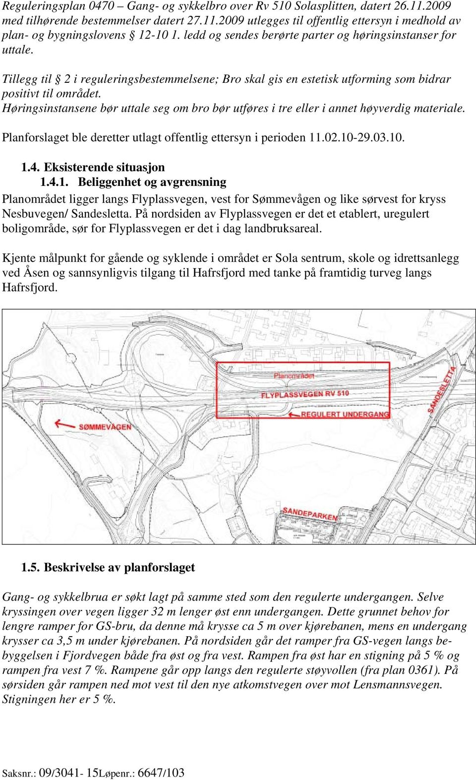 Høringsinstansene bør uttale seg om bro bør utføres i tre eller i annet høyverdig materiale. Planforslaget ble deretter utlagt offentlig ettersyn i perioden 11.02.10-29.03.10. 1.4.