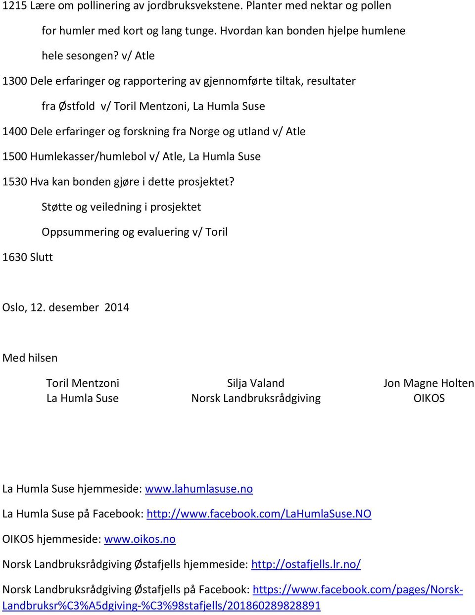 Humlekasser/humlebol v/ Atle, La Humla Suse 1530 Hva kan bonden gjøre i dette prosjektet? Støtte og veiledning i prosjektet Oppsummering og evaluering v/ Toril 1630 Slutt Oslo, 12.