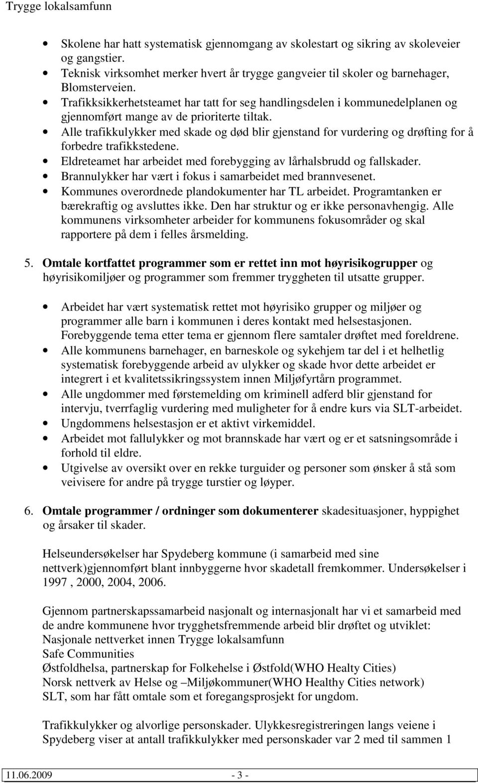 Alle trafikkulykker med skade og død blir gjenstand for vurdering og drøfting for å forbedre trafikkstedene. Eldreteamet har arbeidet med forebygging av lårhalsbrudd og fallskader.