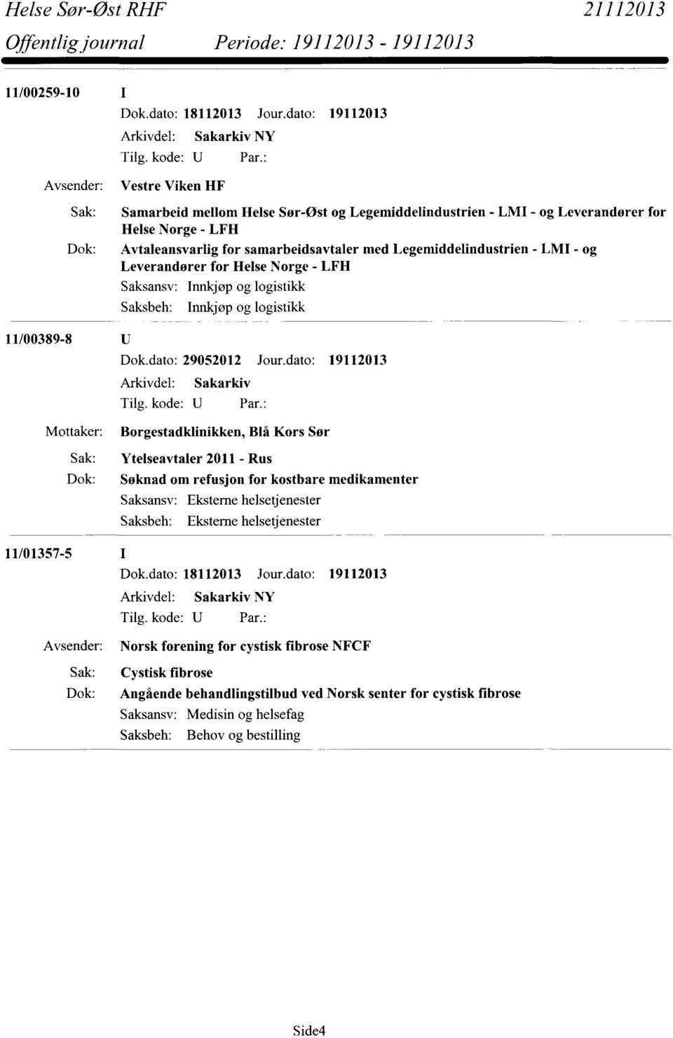 dato: 19112013 Arkivdel: Sakarkiv Mottaker: Borgestadklinikken, Blå Kors Sør Sak: Ytelseavtaler 2011 - Rus Dok: Søknad om refusjon for kostbare medikamenter Saksansv: Eksterne helsetjenester Saksbeh: