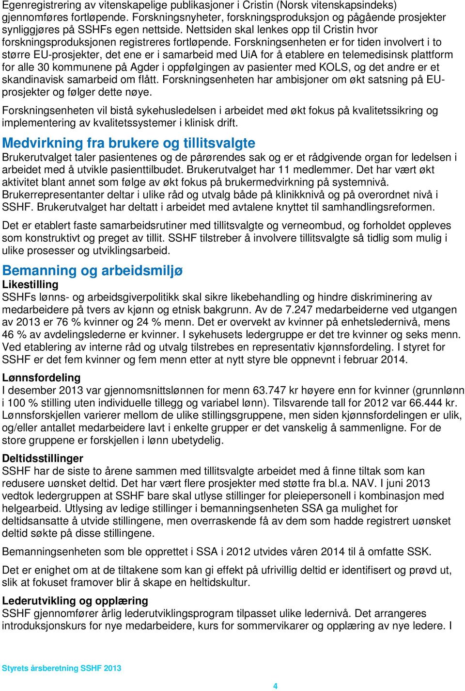 Forskningsenheten er for tiden involvert i to større EU-prosjekter, det ene er i samarbeid med UiA for å etablere en telemedisinsk plattform for alle 30 kommunene på Agder i oppfølgingen av pasienter