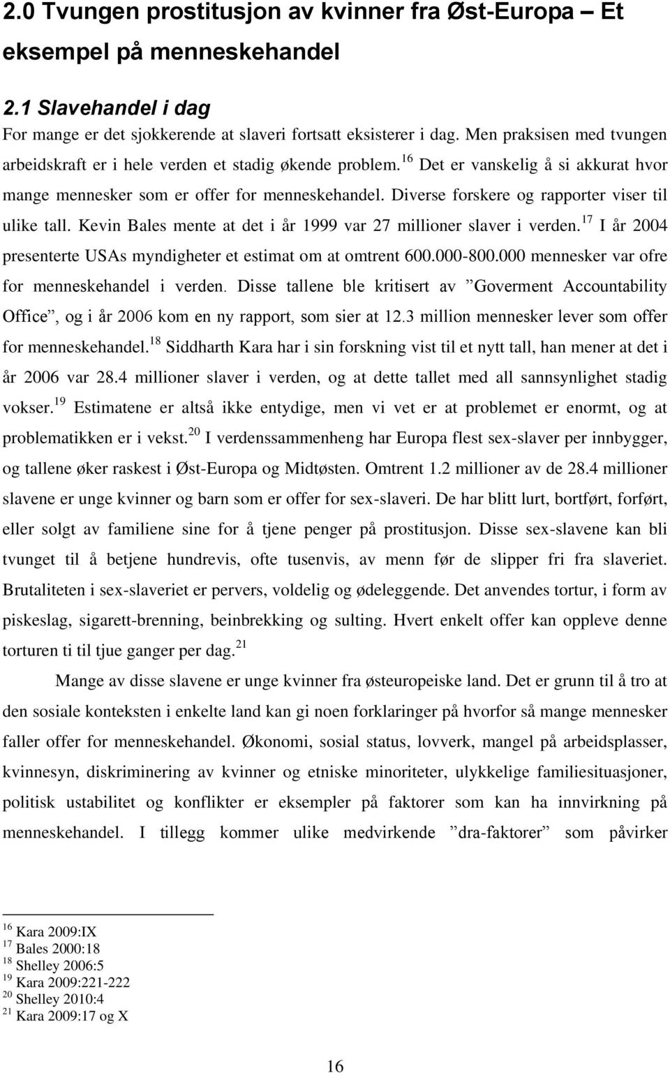 Diverse forskere og rapporter viser til ulike tall. Kevin Bales mente at det i år 1999 var 27 millioner slaver i verden. 17 I år 2004 presenterte USAs myndigheter et estimat om at omtrent 600.000-800.