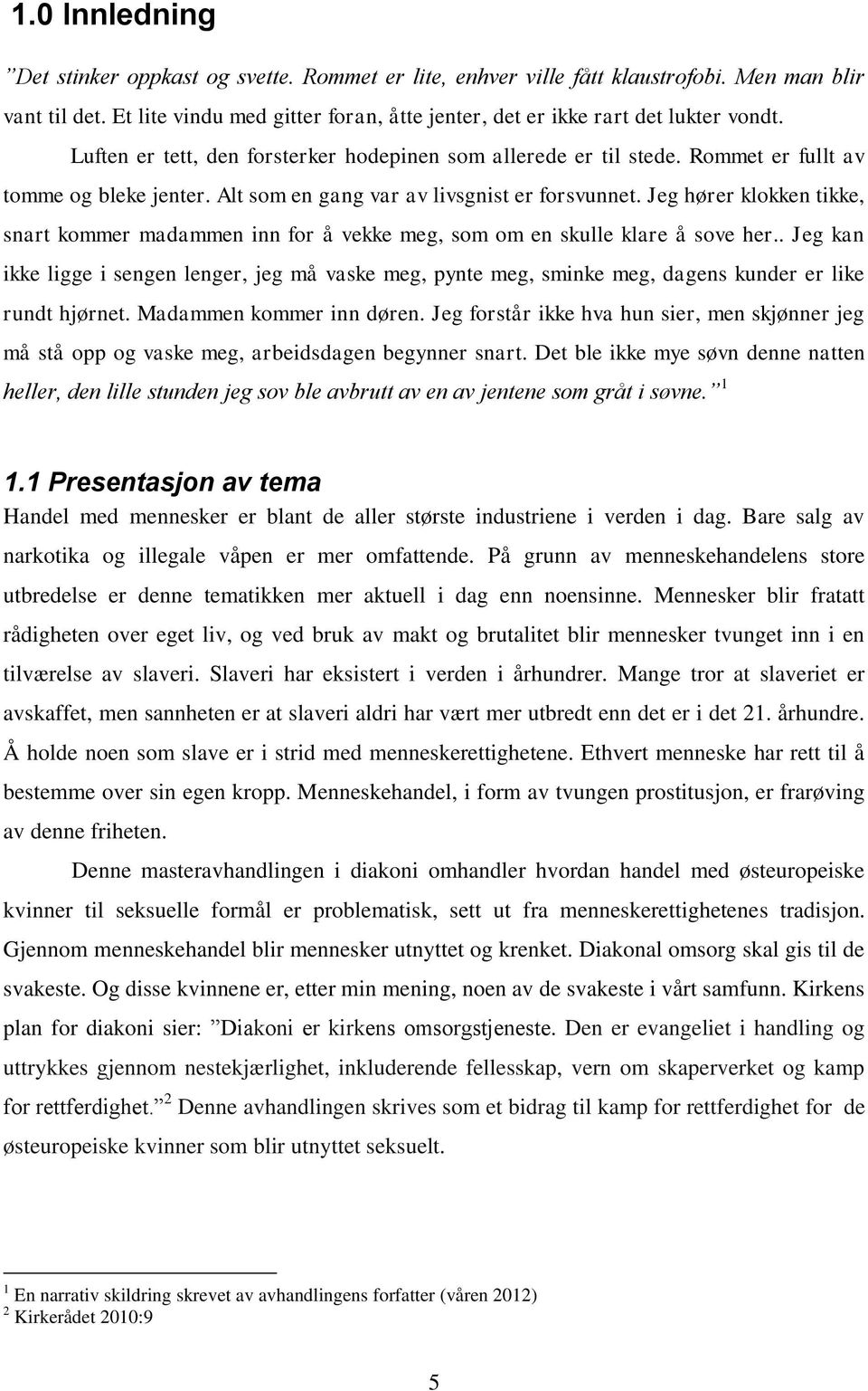 Jeg hører klokken tikke, snart kommer madammen inn for å vekke meg, som om en skulle klare å sove her.