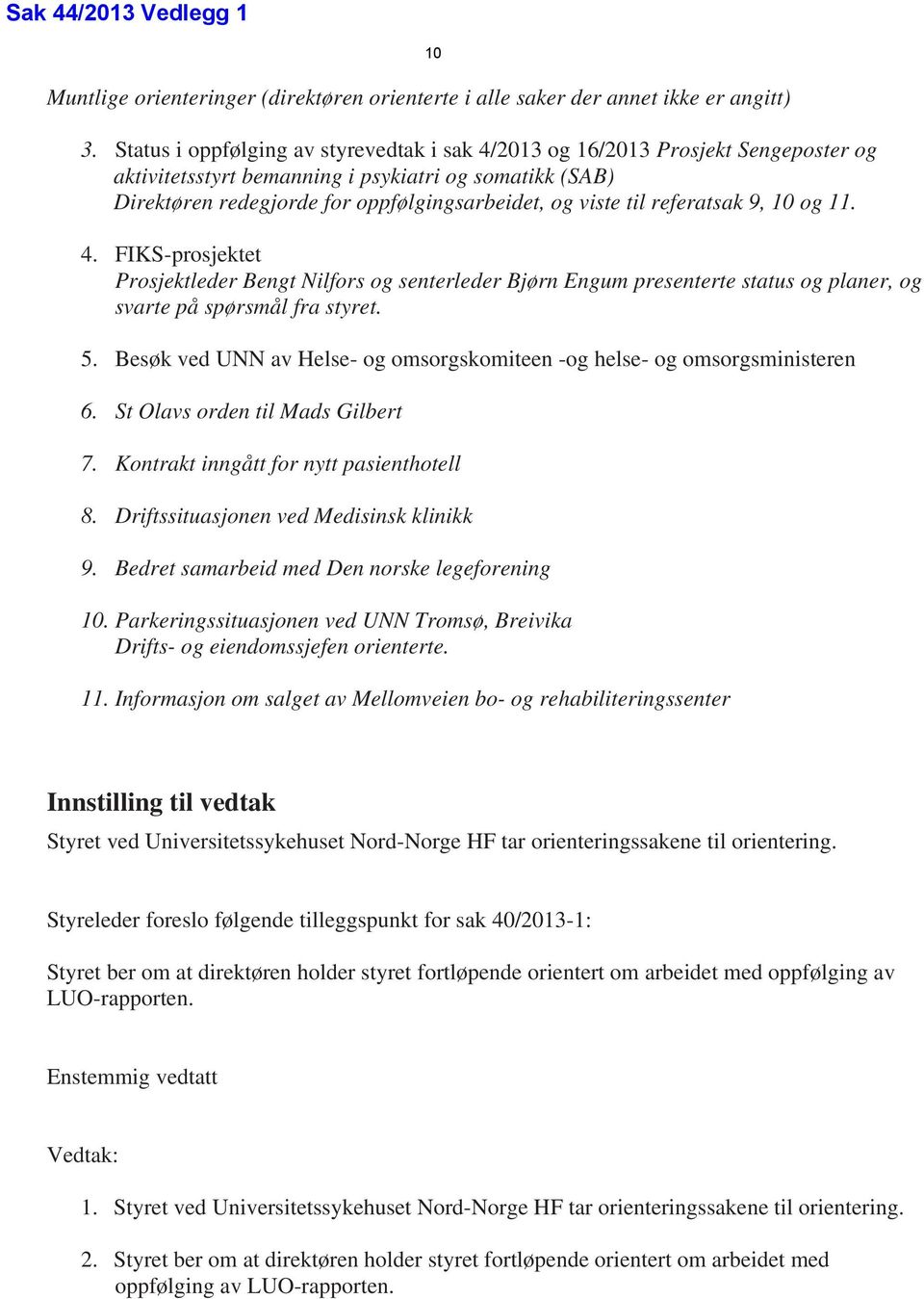 referatsak 9, 10 og 11. 4. FIKS-prosjektet Prosjektleder Bengt Nilfors og senterleder Bjørn Engum presenterte status og planer, og svarte på spørsmål fra styret. 5.