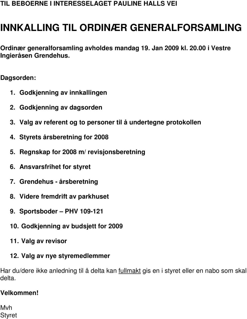 Regnskap for 2008 m/ revisjonsberetning 6. Ansvarsfrihet for styret 7. Grendehus - årsberetning 8. Videre fremdrift av parkhuset 9. Sportsboder PHV 109-121 10.