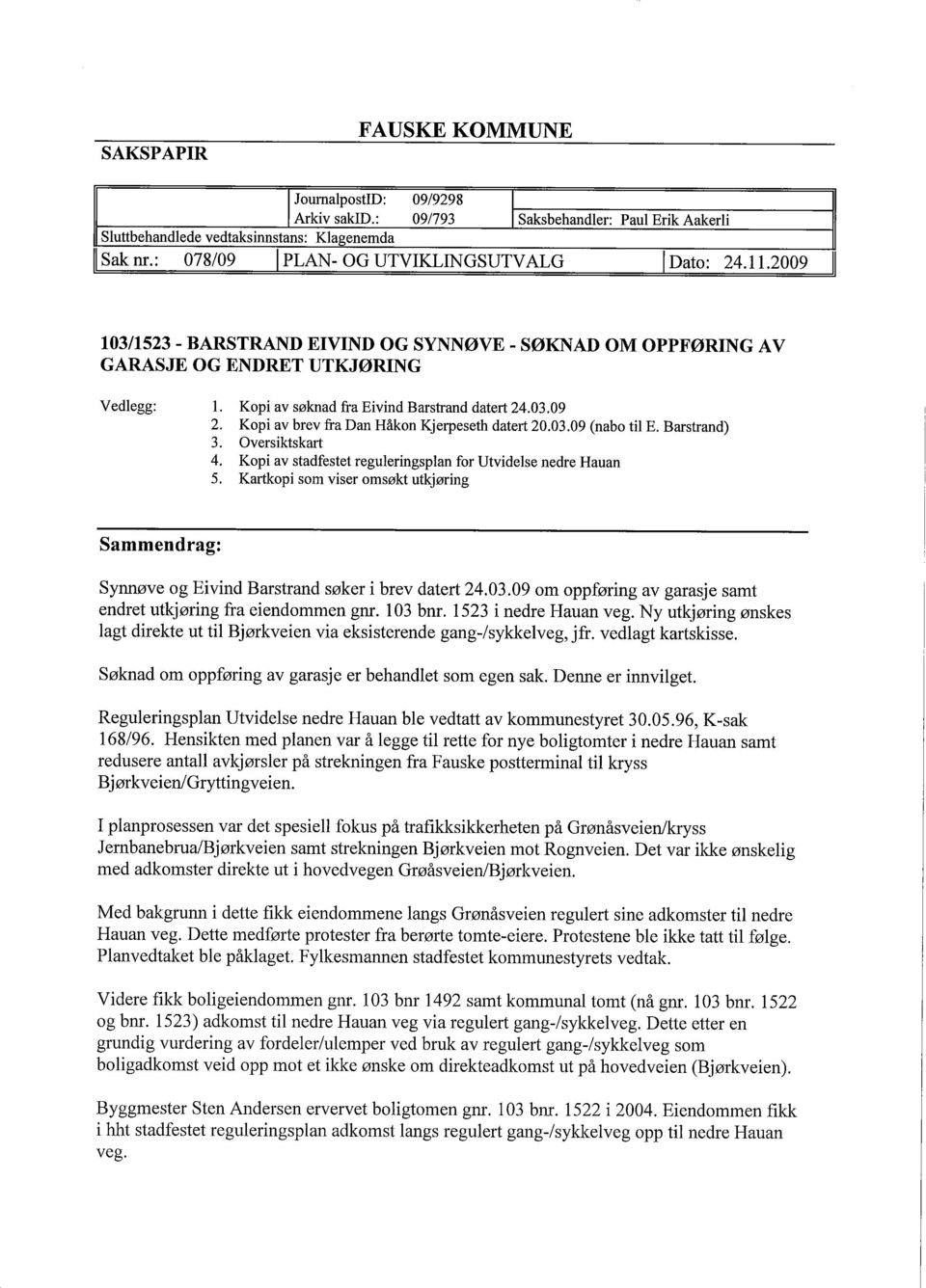 Kopi av søknad fra Eivind Barstrand datert 24.03.09 2. Kopi av brev fra Dan Håkon Kjerpeseth datert 20.03.09 (nabo til E. Barstrand) 3. Oversiktskart 4.