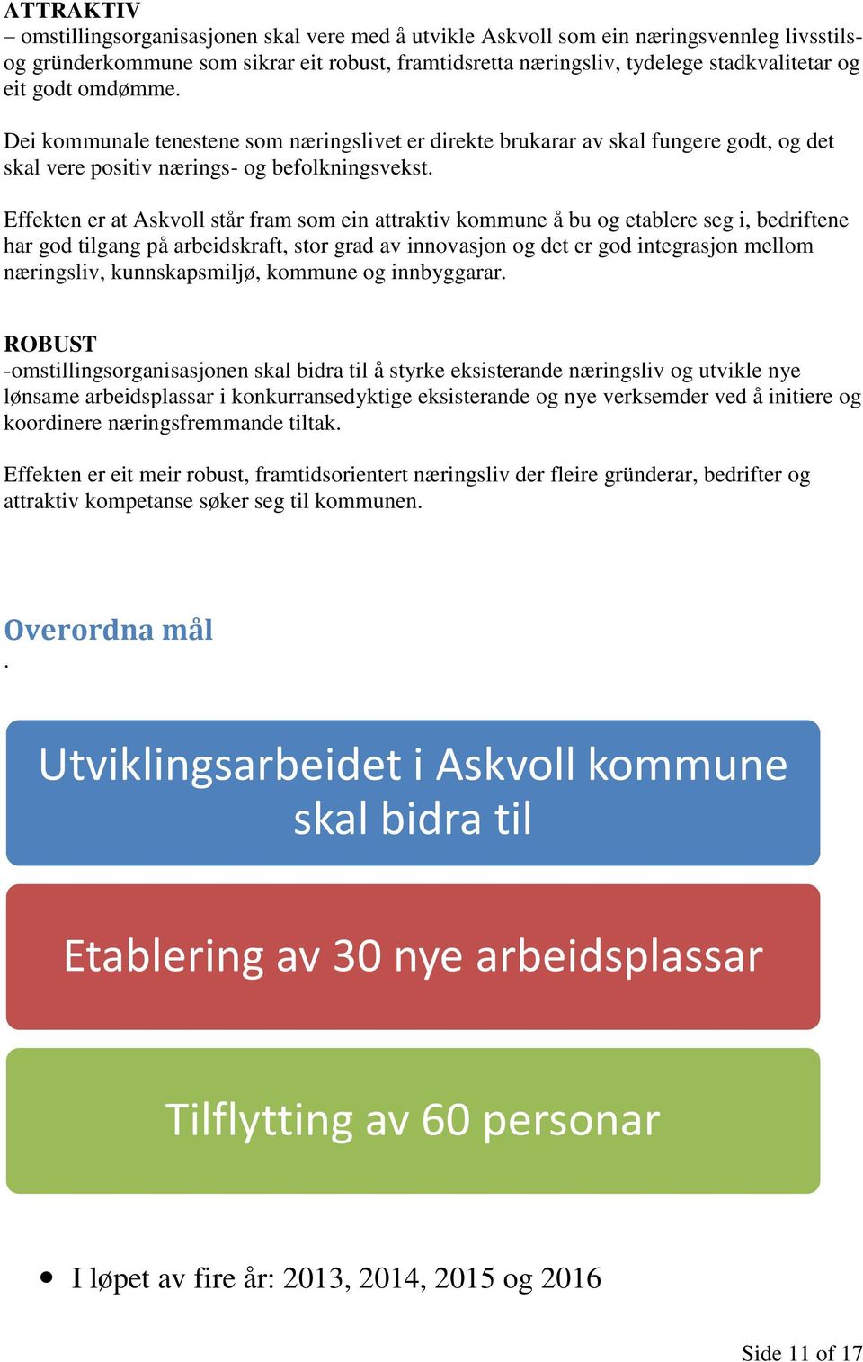 Effekten er at Askvoll står fram som ein attraktiv kommune å bu og etablere seg i, bedriftene har god tilgang på arbeidskraft, stor grad av innovasjon og det er god integrasjon mellom næringsliv,