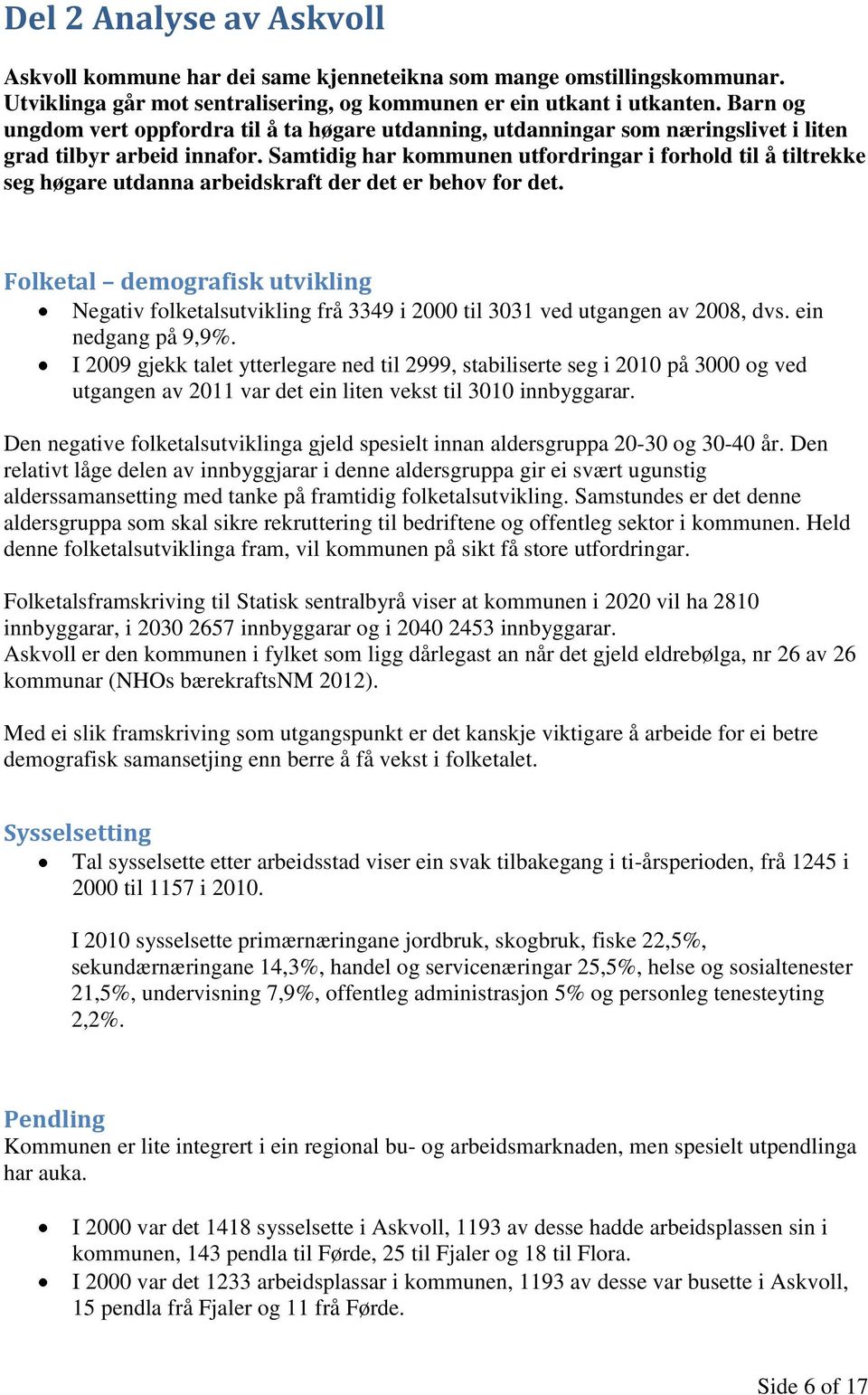 Samtidig har kommunen utfordringar i forhold til å tiltrekke seg høgare utdanna arbeidskraft der det er behov for det.