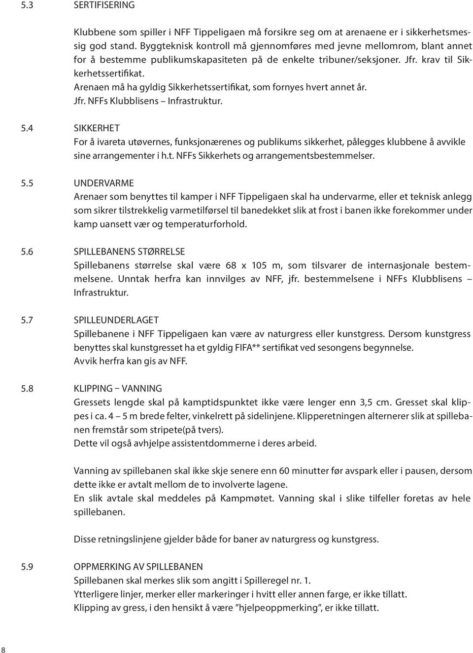 Arenaen må ha gyldig Sikkerhetssertifikat, som fornyes hvert annet år. Jfr. NFFs Klubblisens Infrastruktur. 5.