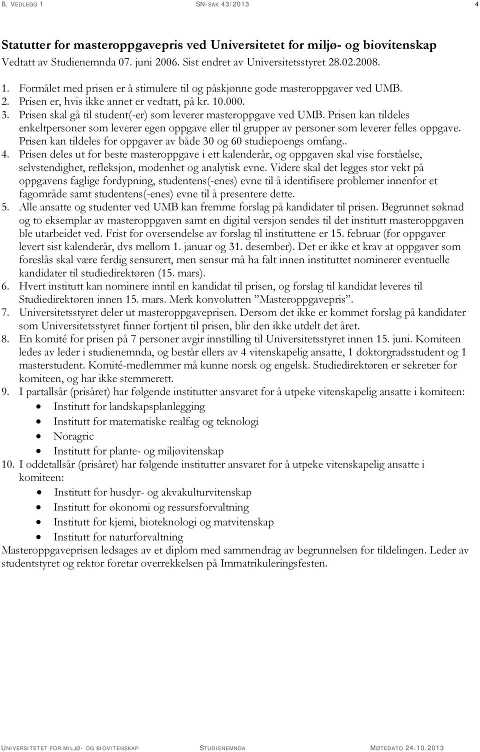 Prisen kan tildeles enkeltpersoner som leverer egen oppgave eller til grupper av personer som leverer felles oppgave. Prisen kan tildeles for oppgaver av både 30 og 60 studiepoengs omfang.. 4.