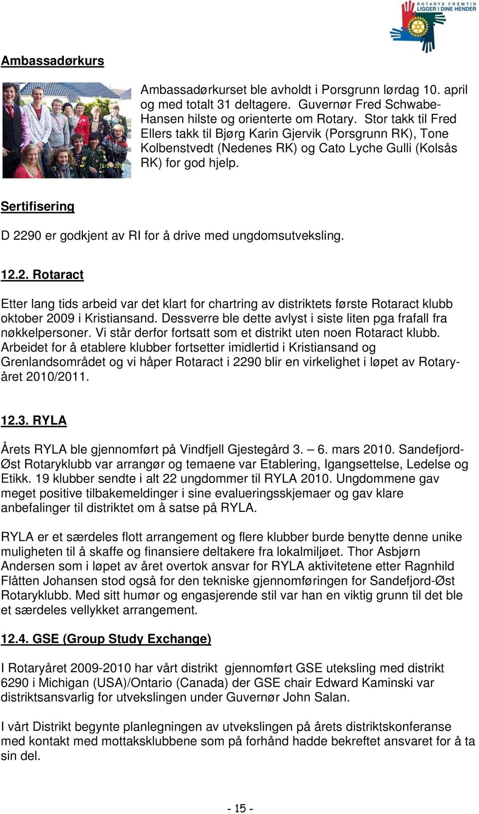 Sertifisering D 2290 er godkjent av RI for å drive med ungdomsutveksling. 12.2. Rotaract Etter lang tids arbeid var det klart for chartring av distriktets første Rotaract klubb oktober 2009 i Kristiansand.