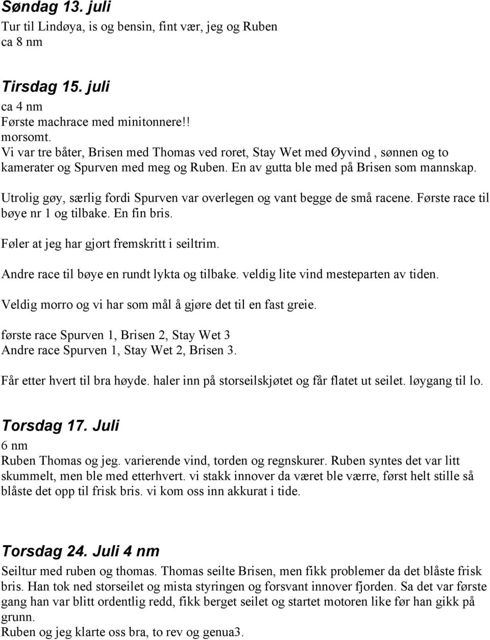 Utrolig gøy, særlig fordi Spurven var overlegen og vant begge de små racene. Første race til bøye nr 1 og tilbake. En fin bris. Føler at jeg har gjort fremskritt i seiltrim.