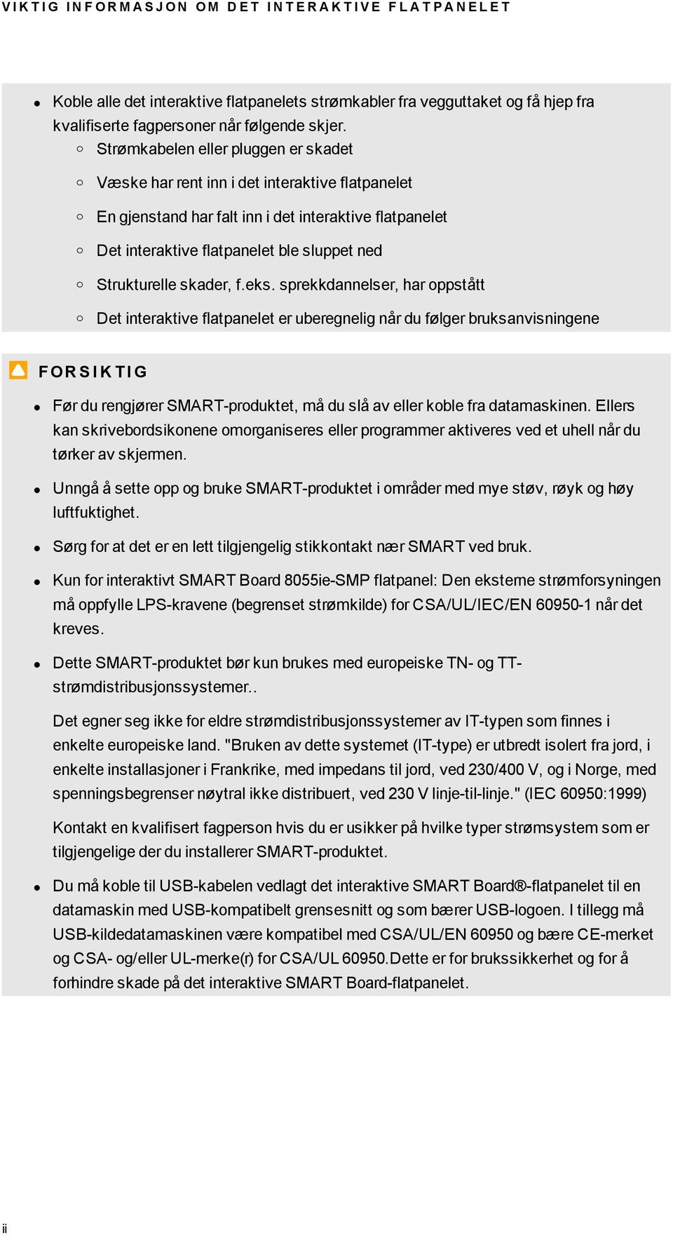 o Strømkabelen eller pluen er skadet o o o o o Væske har rent inn i det interaktive flatpanelet En jenstand har falt inn i det interaktive flatpanelet Det interaktive flatpanelet ble sluppet ned