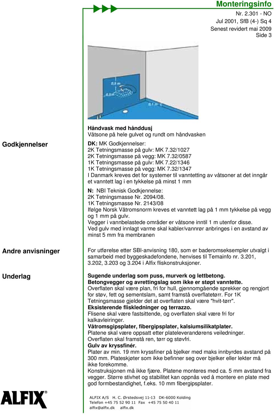 32/1347 I Danmark kreves det for systemer til vanntetting av våtsoner at det inngår et vanntett lag i en tykkelse på minst 1 mm N: NBI Teknisk Godkjennelse: 2K Tetningsmasse Nr. 2094/08.