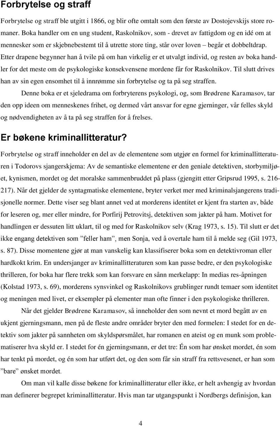 Etter drapene begynner han å tvile på om han virkelig er et utvalgt individ, og resten av boka handler for det meste om de psykologiske konsekvensene mordene får for Raskolnikov.