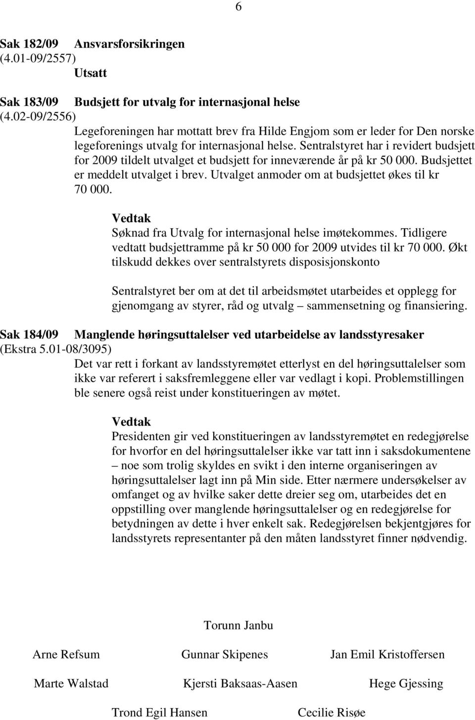 Sentralstyret har i revidert budsjett for 2009 tildelt utvalget et budsjett for inneværende år på kr 50 000. Budsjettet er meddelt utvalget i brev.