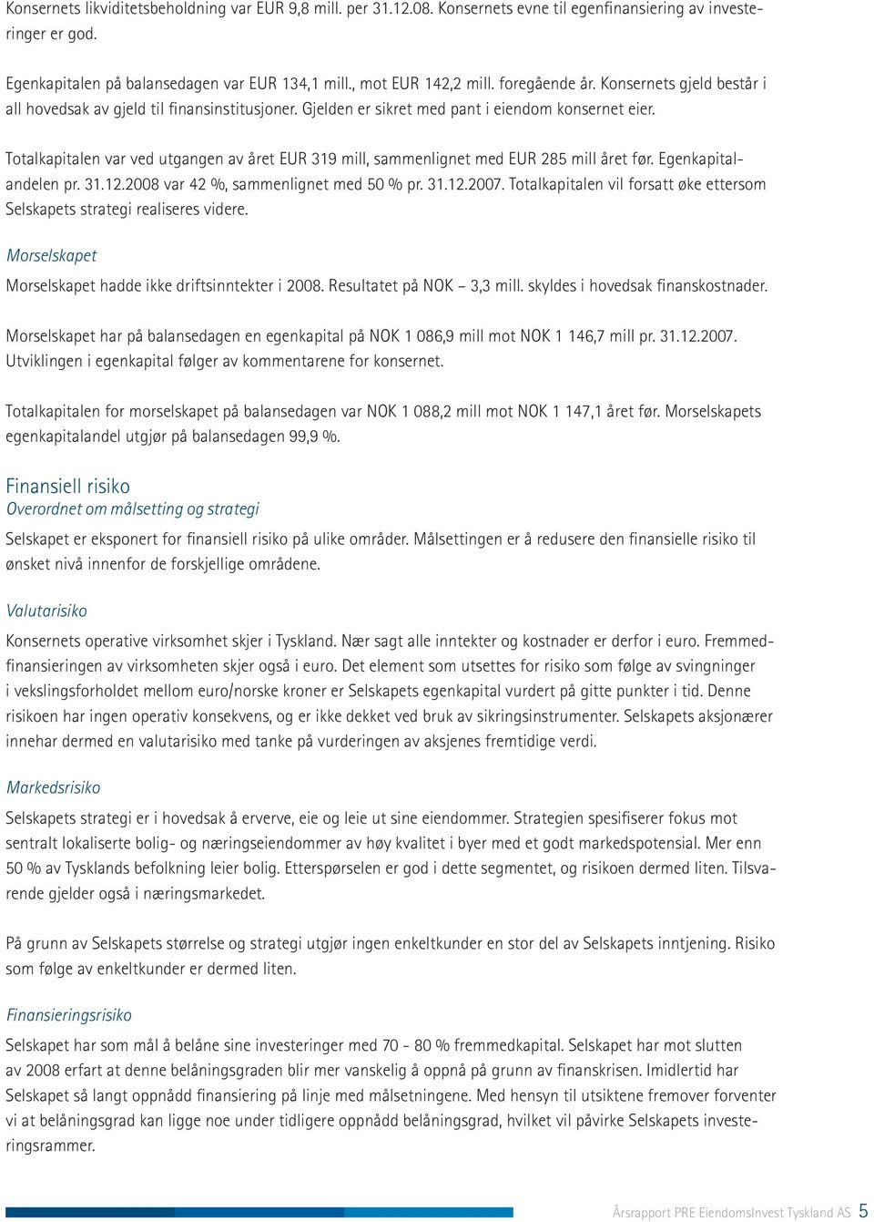 Totalkapitalen var ved utgangen av året EUR 319 mill, sammenlignet med EUR 285 mill året før. Egenkapitalandelen pr. 31.12.2008 var 42 %, sammenlignet med 50 % pr. 31.12.2007.