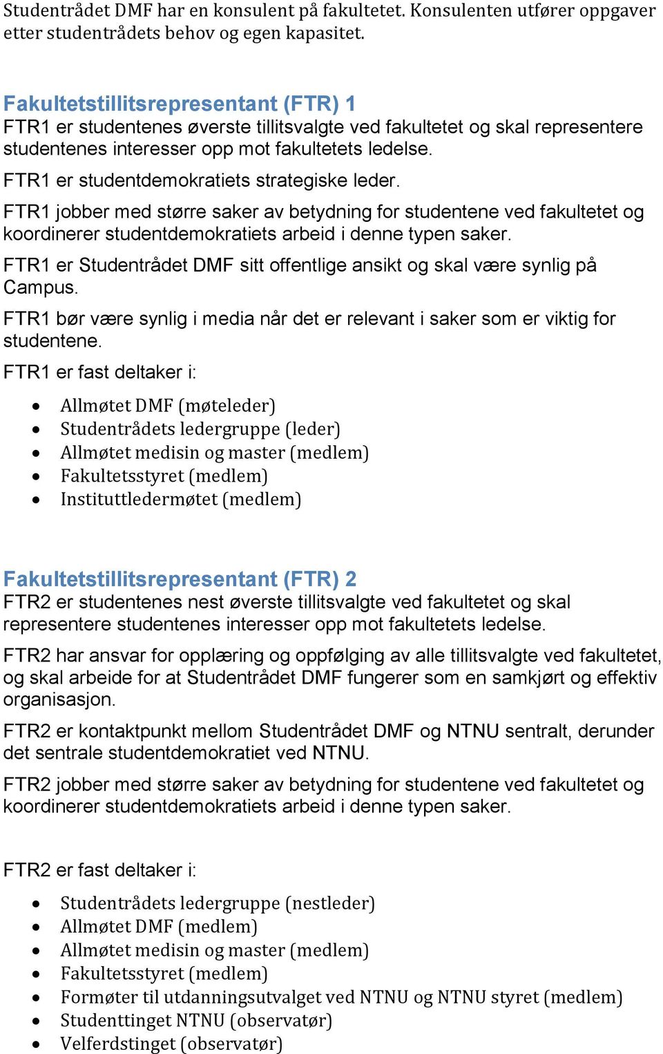 FTR1 er studentdemokratiets strategiske leder. FTR1 jobber med større saker av betydning for studentene ved fakultetet og koordinerer studentdemokratiets arbeid i denne typen saker.