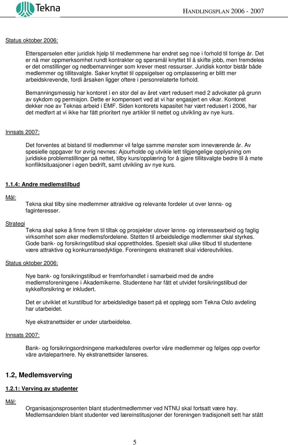 Juridisk kontor bistår både medlemmer og tillitsvalgte. Saker knyttet til oppsigelser og omplassering er blitt mer arbeidskrevende, fordi årsaken ligger oftere i personrelaterte forhold.