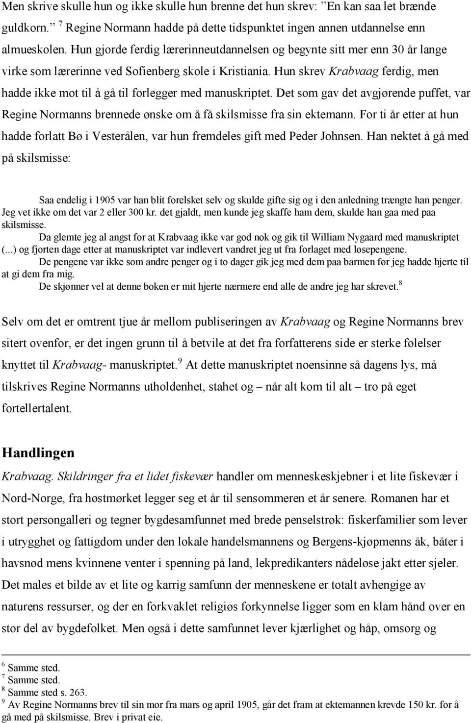 Hun skrev Krabvaag ferdig, men hadde ikke mot til å gå til forlegger med manuskriptet. Det som gav det avgjørende puffet, var Regine Normanns brennede ønske om å få skilsmisse fra sin ektemann.