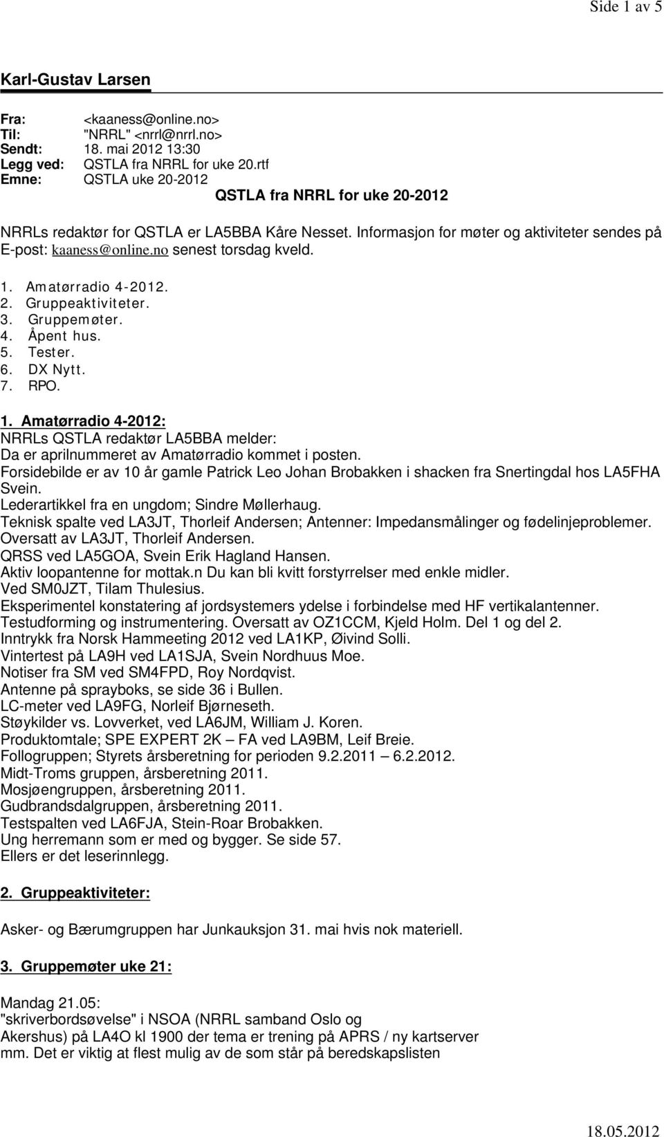 no senest torsdag kveld. 1. Amatørradio 4-2012. 2. Gruppeaktiviteter. 3. Gruppemøter. 4. Åpent hus. 5. Tester. 6. DX Nytt. 7. RPO. 1. Amatørradio 4-2012: NRRLs QSTLA redaktør LA5BBA melder: Da er aprilnummeret av Amatørradio kommet i posten.