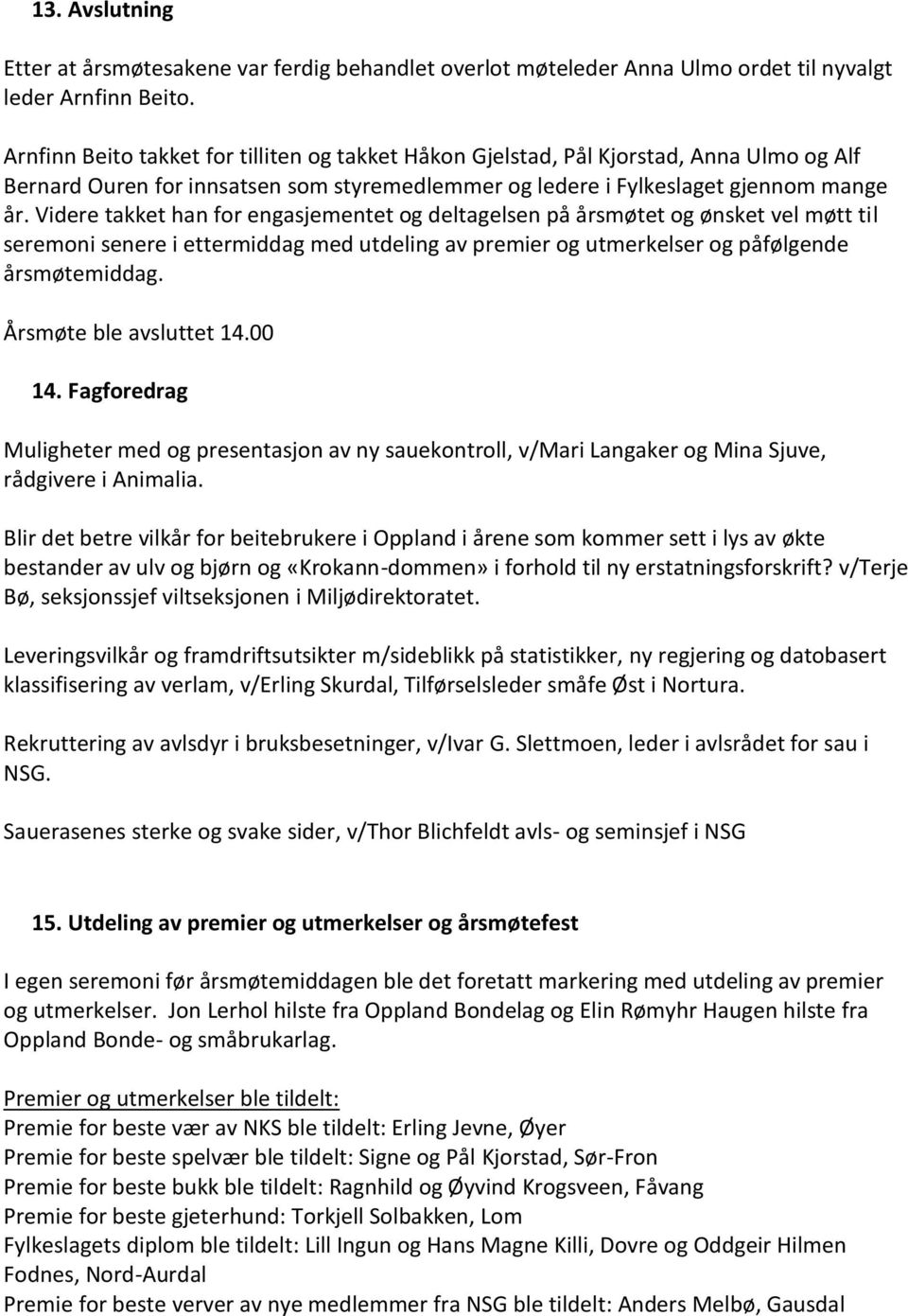 Videre takket han for engasjementet og deltagelsen på årsmøtet og ønsket vel møtt til seremoni senere i ettermiddag med utdeling av premier og utmerkelser og påfølgende årsmøtemiddag.