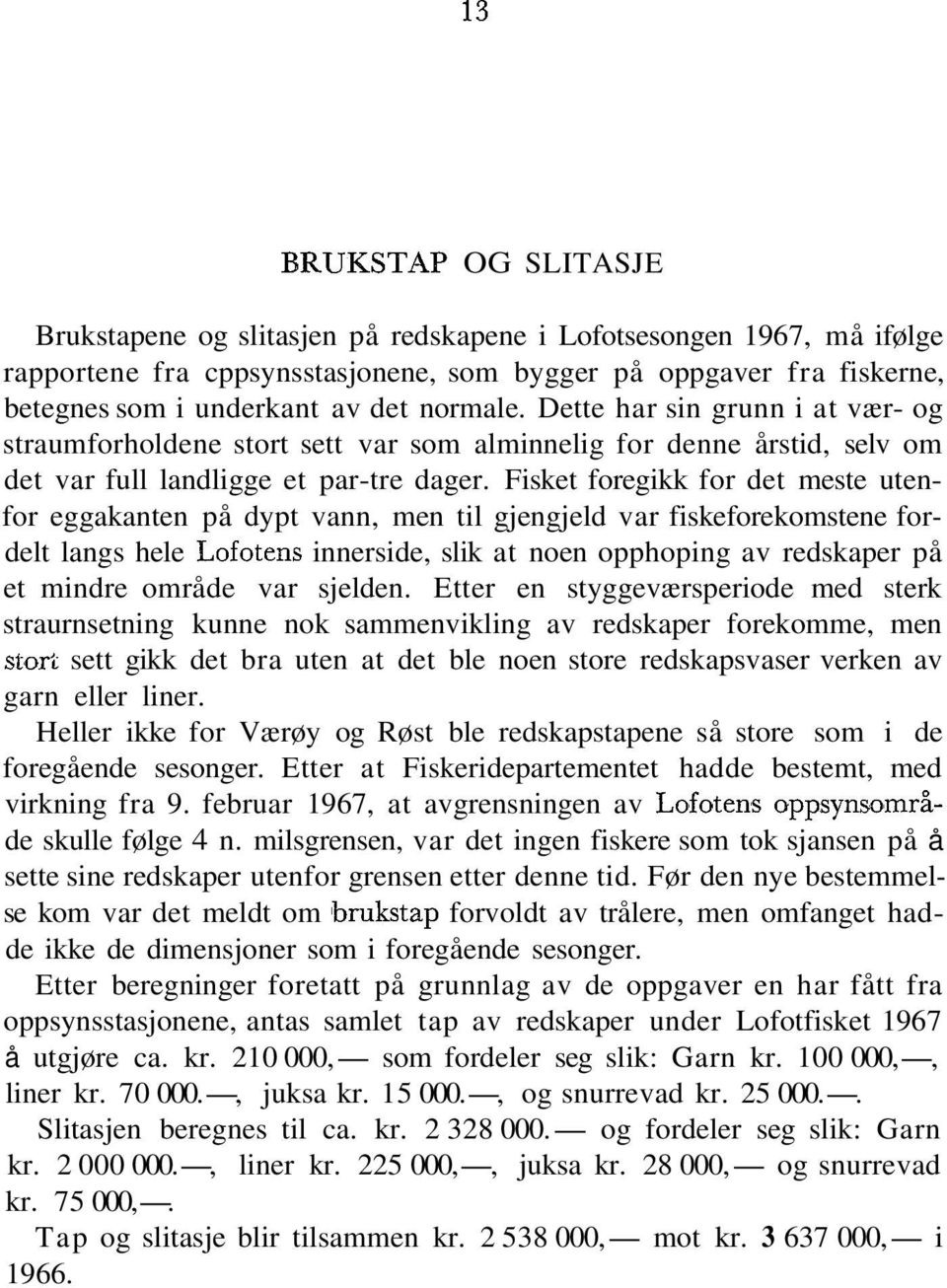 Fisket foregikk for det meste utenfor eggakanten på dypt vann, men til gjengjeld var fiskeforekomstene fordelt langs hele Lofotens innerside, slik at noen opphoping av redskaper på et mindre område