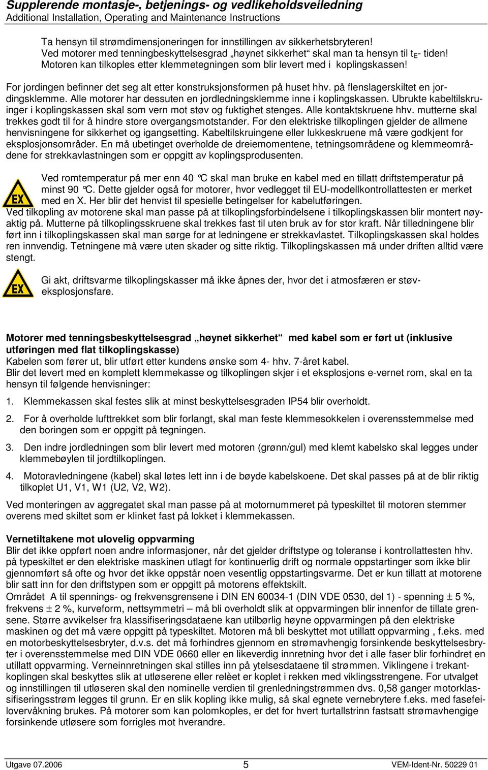 Alle motorer har dessuten en jordledningsklemme inne i koplingskassen. Ubrukte kabeltilskruinger i koplingskassen skal som vern mot støv og fuktighet stenges. Alle kontaktskruene hhv.