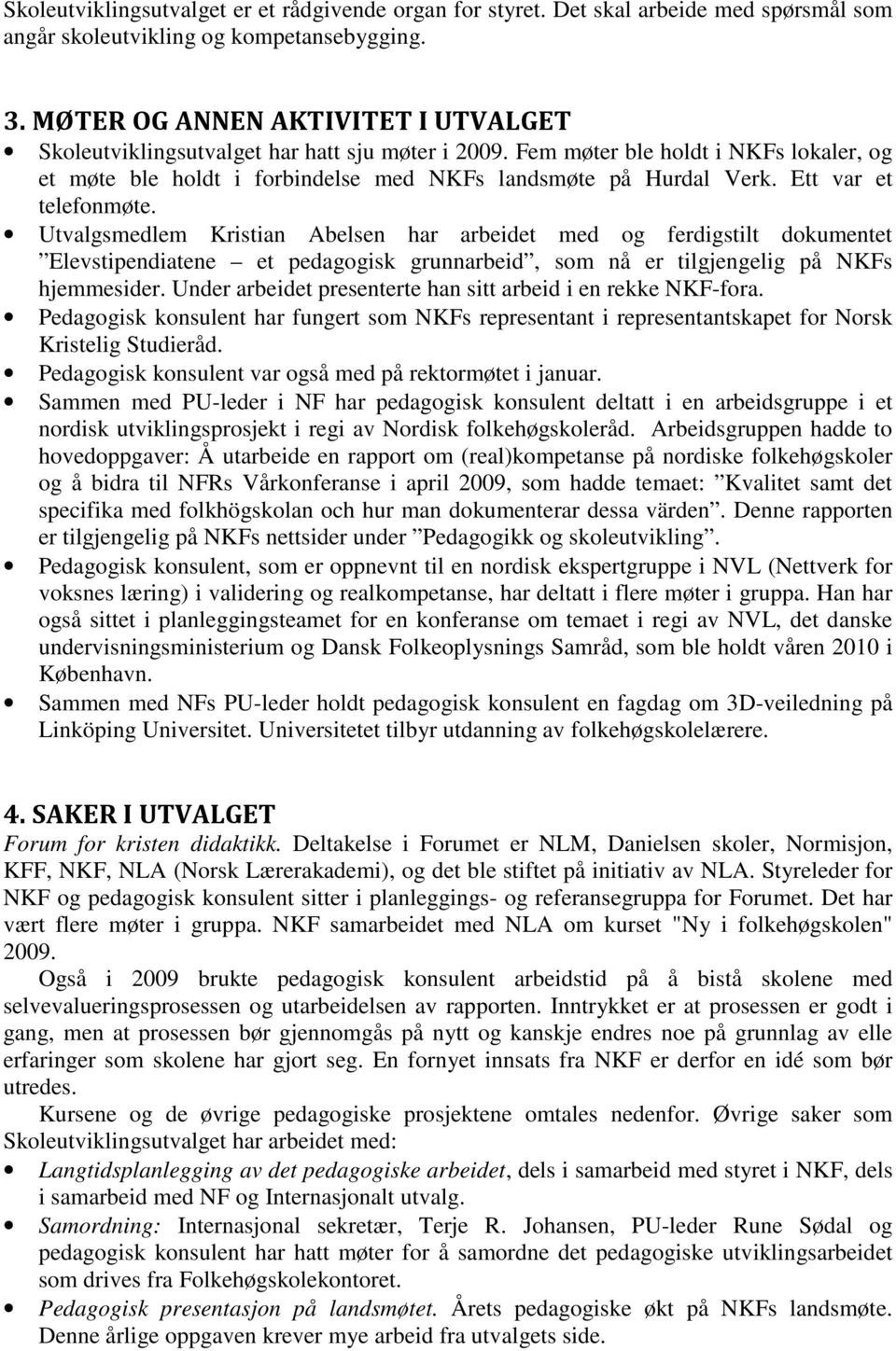 Ett var et telefonmøte. Utvalgsmedlem Kristian Abelsen har arbeidet med og ferdigstilt dokumentet Elevstipendiatene et pedagogisk grunnarbeid, som nå er tilgjengelig på NKFs hjemmesider.