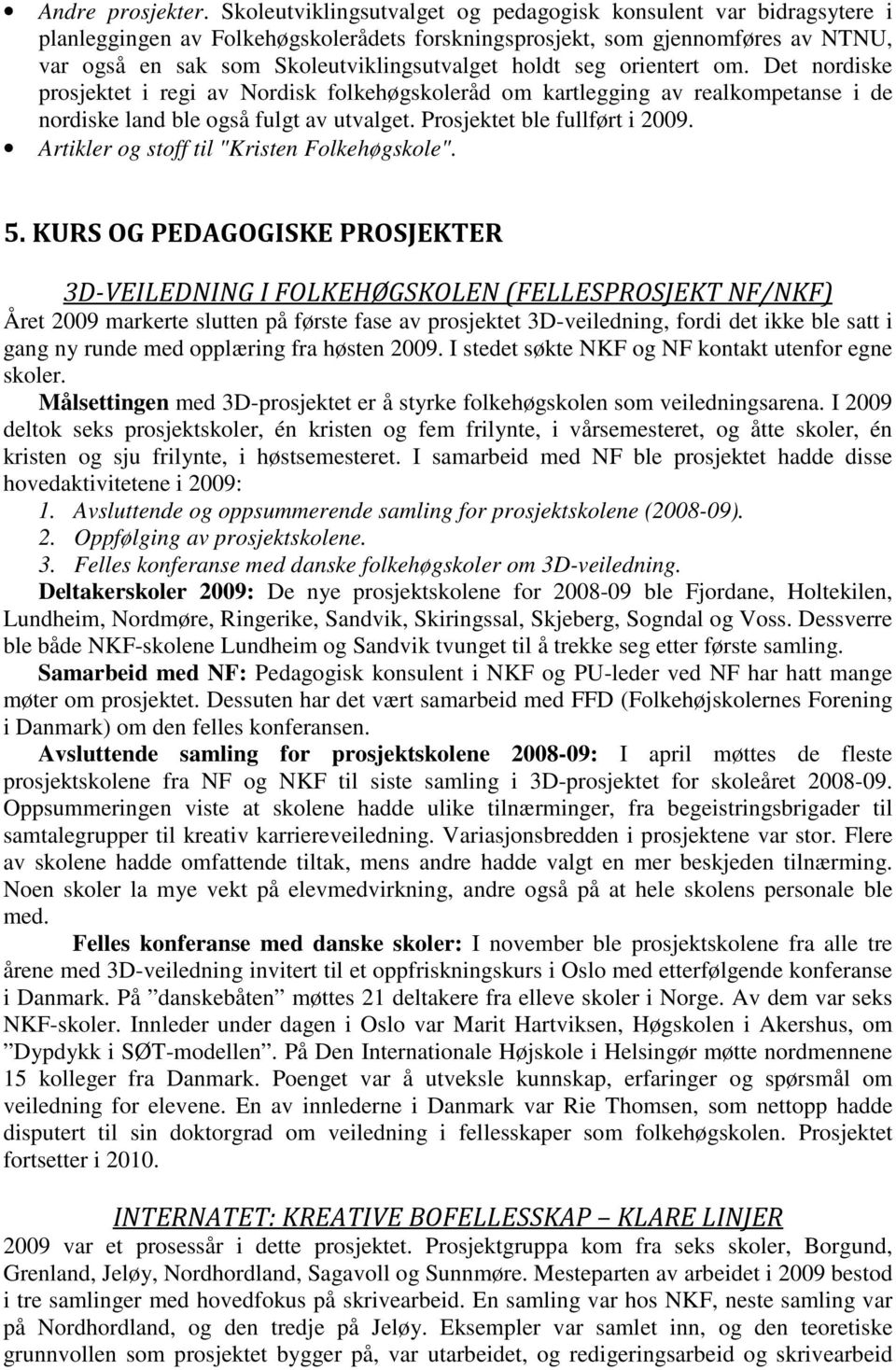 seg orientert om. Det nordiske prosjektet i regi av Nordisk folkehøgskoleråd om kartlegging av realkompetanse i de nordiske land ble også fulgt av utvalget. Prosjektet ble fullført i 2009.