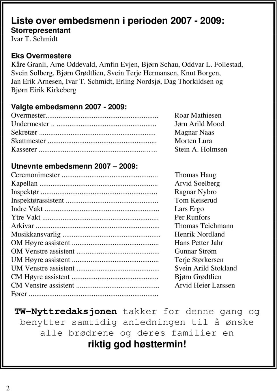 Schmidt, Erling Nordsjø, Dag Thorkildsen og Bjørn Eirik Kirkeberg Valgte embedsmenn 2007-2009: Overmester... Undermester..... Sekretær... Skattmester... Kasserer.