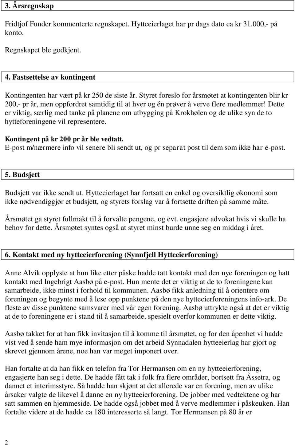 Styret foreslo for årsmøtet at kontingenten blir kr 200,- pr år, men oppfordret samtidig til at hver og én prøver å verve flere medlemmer!