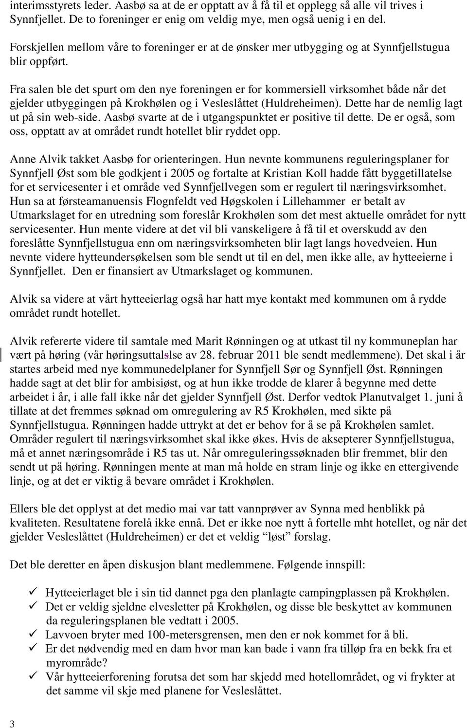 Fra salen ble det spurt om den nye foreningen er for kommersiell virksomhet både når det gjelder utbyggingen på Krokhølen og i Vesleslåttet (Huldreheimen). Dette har de nemlig lagt ut på sin web-side.