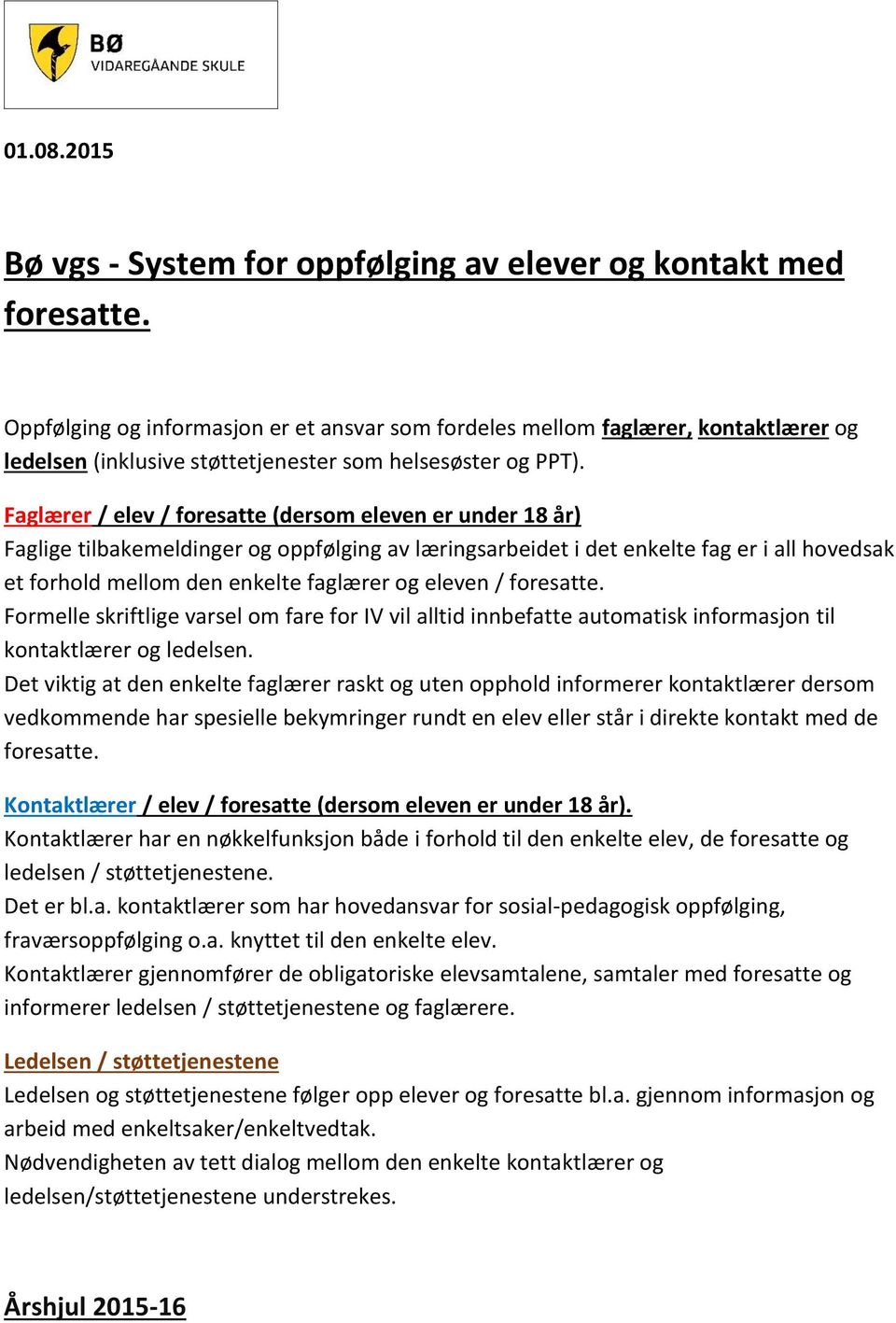 Faglærer / elev / foresatte (dersom eleven er under 18 år) Faglige tilbakemeldinger og oppfølging av læringsarbeidet i det enkelte fag er i all hovedsak et forhold mellom den enkelte faglærer og