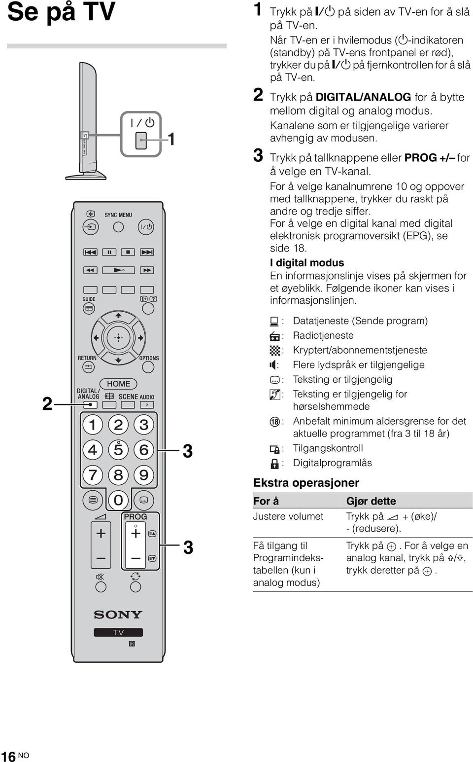 2 Trykk på DIGITAL/ANALOG for å bytte mellom digital og analog modus. Kanalene som er tilgjengelige varierer avhengig av modusen. 3 Trykk på tallknappene eller PROG +/ for å velge en TV-kanal.