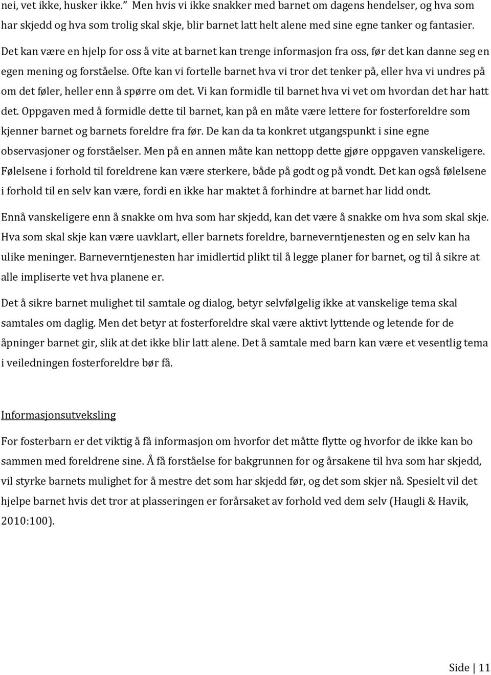 Ofte kan vi fortelle barnet hva vi tror det tenker på, eller hva vi undres på om det føler, heller enn å spørre om det. Vi kan formidle til barnet hva vi vet om hvordan det har hatt det.