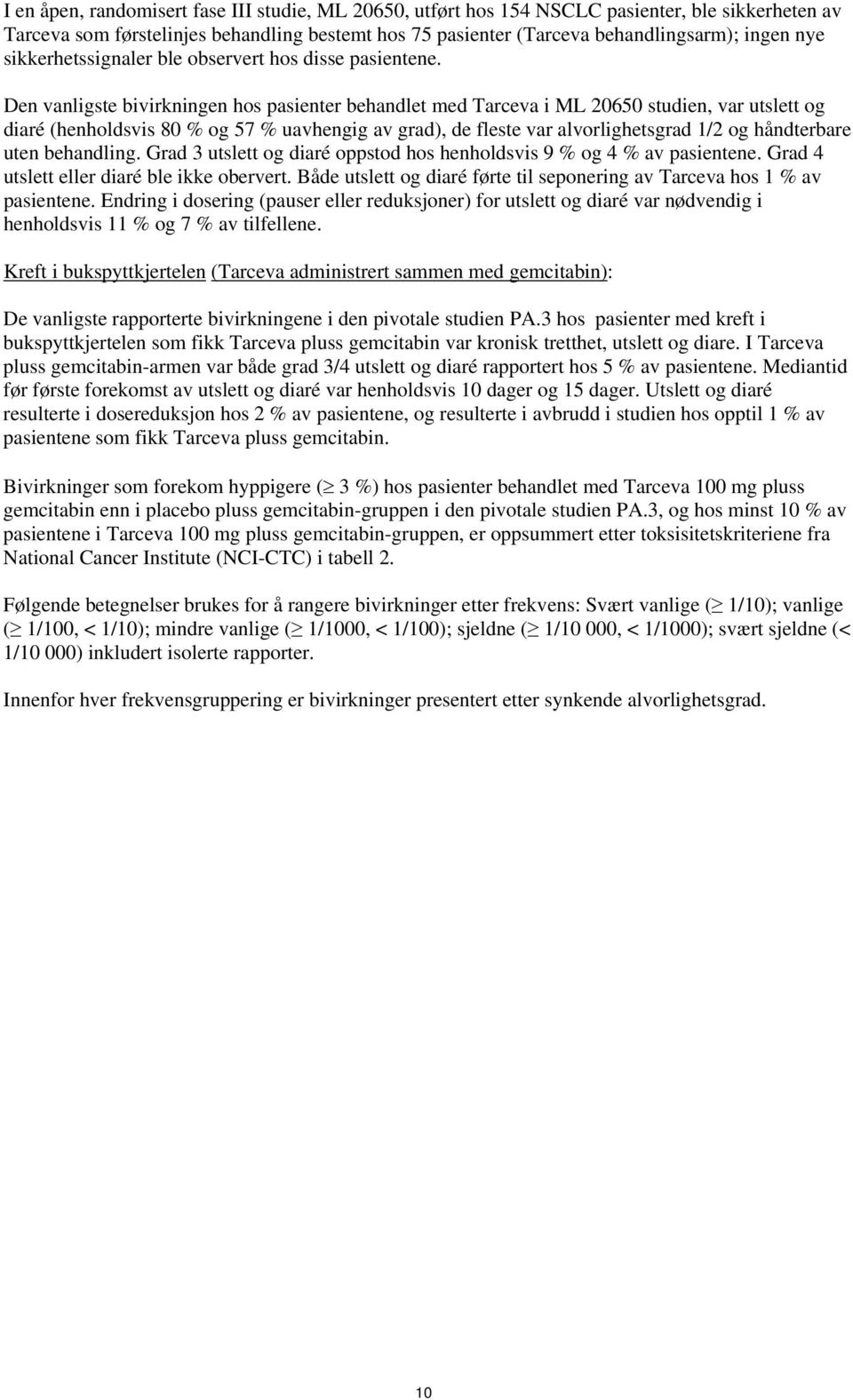 Den vanligste bivirkningen hos pasienter behandlet med Tarceva i ML 265 studien, var utslett og diaré (henholdsvis 8 % og 57 % uavhengig av grad), de fleste var alvorlighetsgrad 1/2 og håndterbare