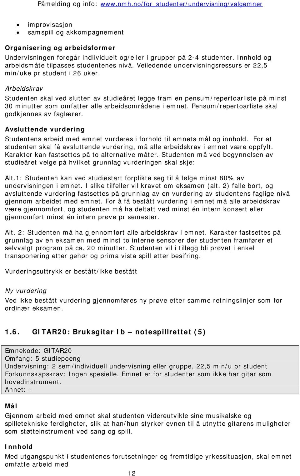 Studenten skal ved slutten av studieåret legge fram en pensum/repertoarliste på minst 30 minutter som omfatter alle arbeidsområdene i emnet. Pensum/repertoarliste skal godkjennes av faglærer.