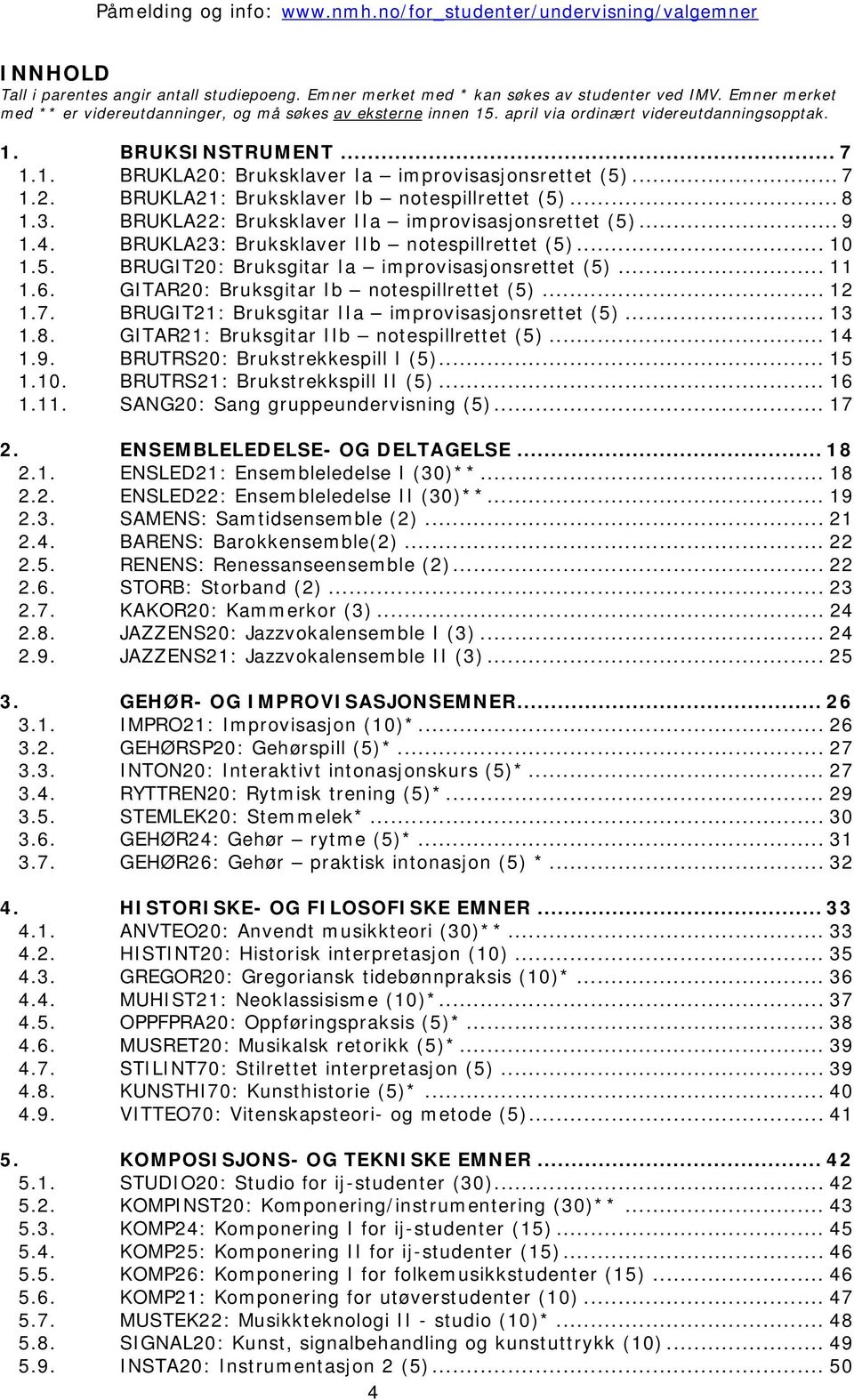 BRUKLA22: Bruksklaver IIa improvisasjonsrettet (5)... 9 1.4. BRUKLA23: Bruksklaver IIb notespillrettet (5)... 10 1.5. BRUGIT20: Bruksgitar Ia improvisasjonsrettet (5)... 11 1.6.