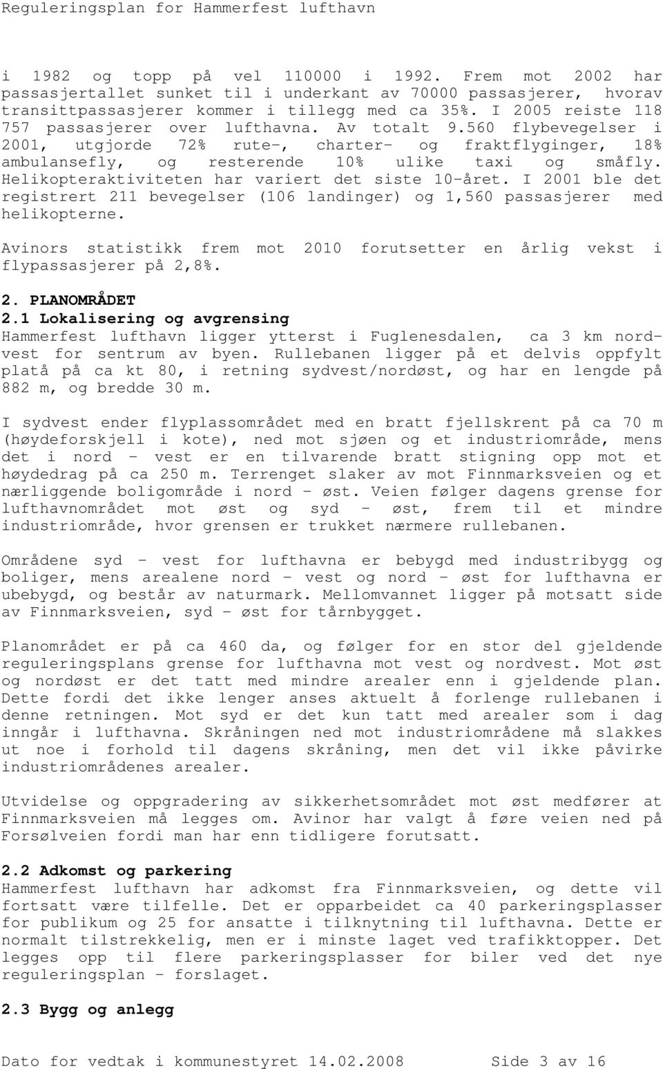 Helikopteraktiviteten har variert det siste 10-året. I 2001 ble det registrert 211 bevegelser (106 landinger) og 1,560 passasjerer med helikopterne.