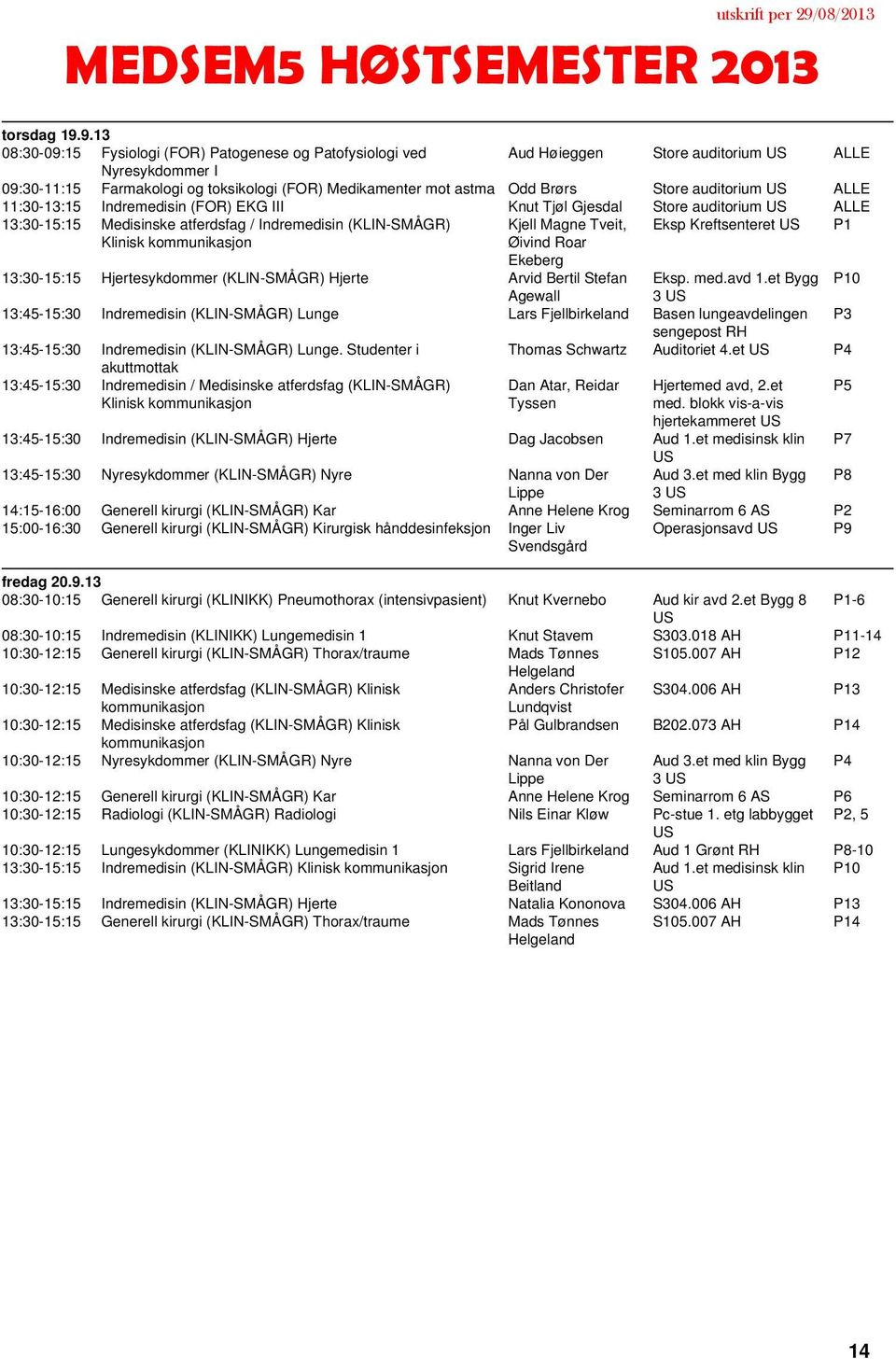 auditorium 11:30-13:15 Indremedisin (FOR) EKG III Knut Tjøl Gjesdal Store auditorium 13:30-15:15 Medisinske atferdsfag / Indremedisin (KLIN-SMÅGR) Klinisk Kjell Magne Tveit, Øivind Roar Ekeberg Eksp